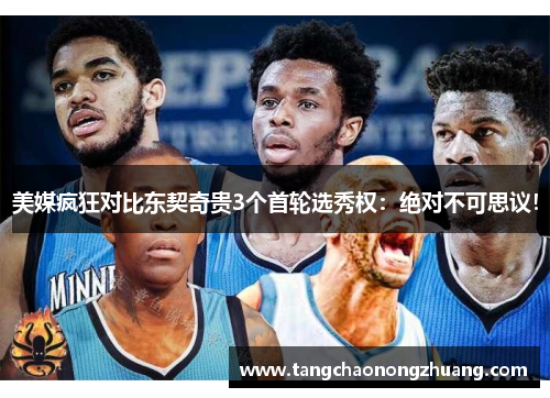 美媒疯狂对比东契奇贵3个首轮选秀权：绝对不可思议！