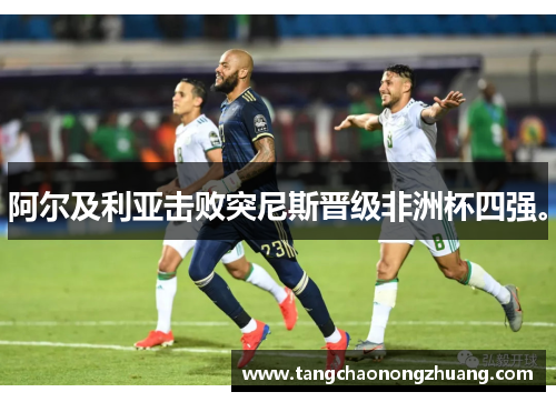 阿尔及利亚击败突尼斯晋级非洲杯四强。